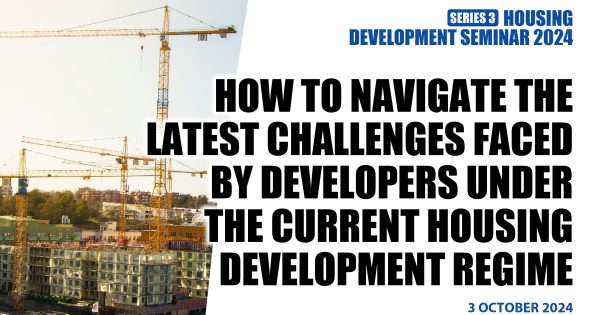 HOUSING DEVELOPMENT SEMINAR (Series 3 of 2024): How to Navigate the Latest Challenges Faced by Developers Under the Current Housing Development Regime